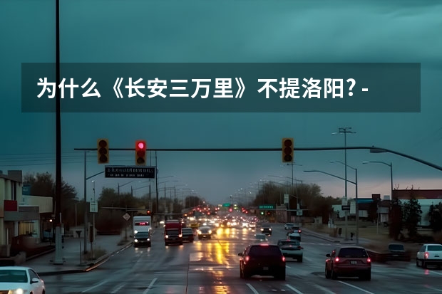 为什么《长安三万里》不提洛阳? - 知乎