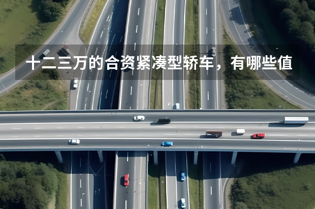 十二三万的合资紧凑型轿车，有哪些值得推荐？