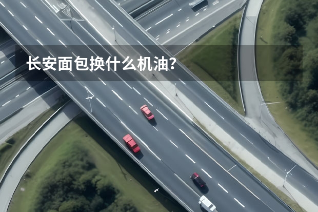 长安面包换什么机油？