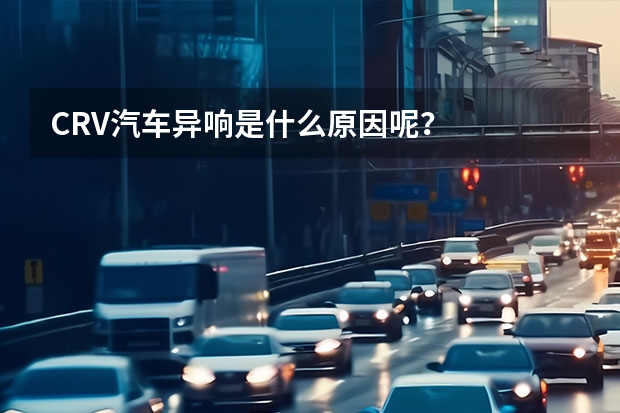 CRV汽车异响是什么原因呢？