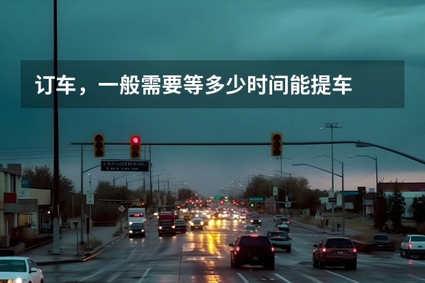 订车，一般需要等多少时间能提车