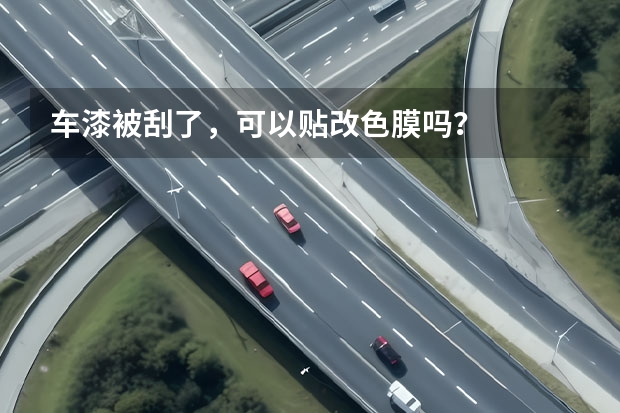 车漆被刮了，可以贴改色膜吗？