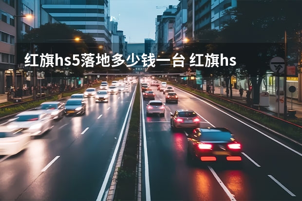 红旗hs5落地多少钱一台 红旗hs5落地多少钱