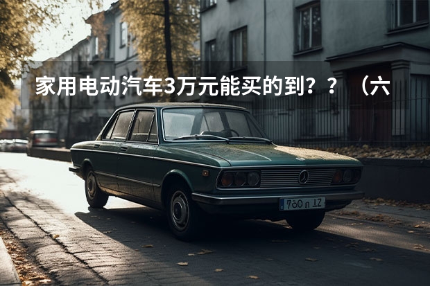 家用电动汽车3万元能买的到？？（六种新能源汽车发展时间排序）