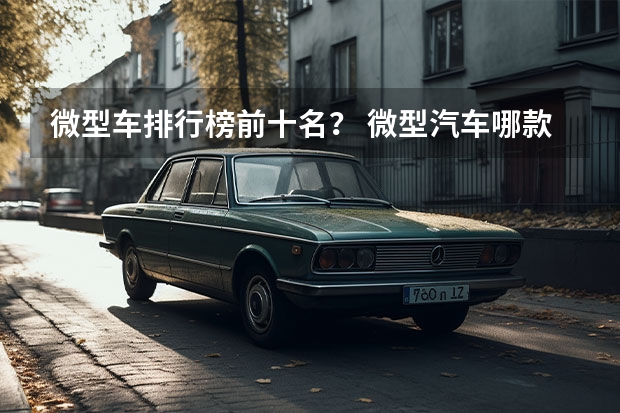 微型车排行榜前十名？ 微型汽车哪款好?