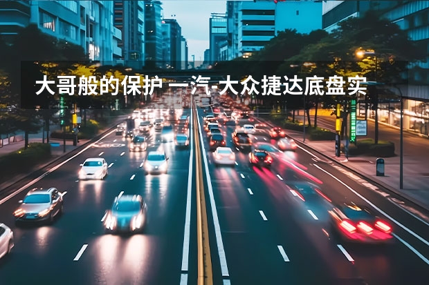 大哥般的保护 一汽-大众捷达底盘实拍解析（到店抢先体验、实拍逸动 PLUS 1.6L+CVT）