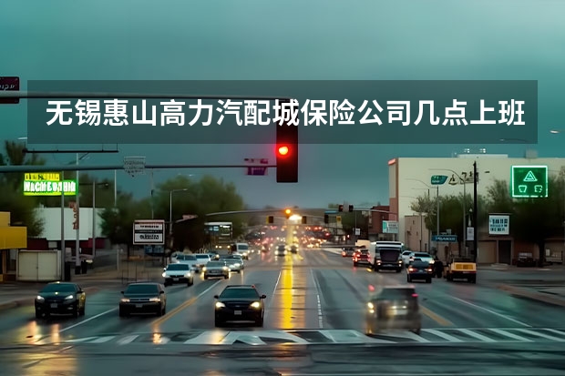 无锡惠山高力汽配城保险公司几点上班？你们那几点上班，办摩托车交强险吗？