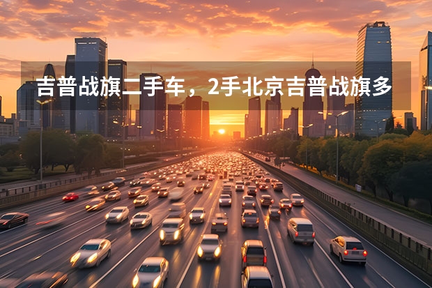 吉普战旗二手车，2手北京吉普战旗多少钱