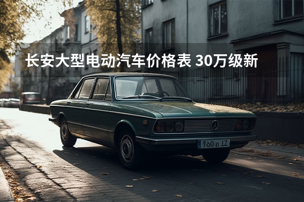 长安大型电动汽车价格表 30万级新能源中大型，凯迪拉克平替，最后一款奶爸刚需！
