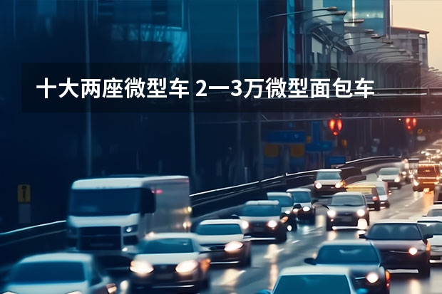 十大两座微型车 2一3万微型面包车