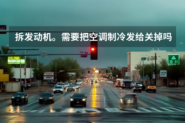 拆发动机。需要把空调制冷发给关掉吗？