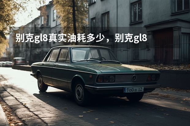 别克gl8真实油耗多少，别克gl8百公里油耗