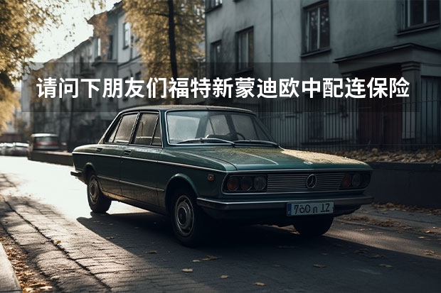 请问下朋友们福特新蒙迪欧中配连保险一值到上路大概要多少钱