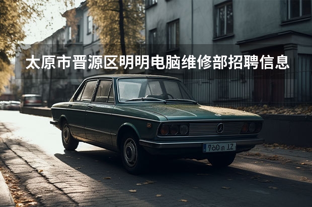 太原市晋源区明明电脑维修部招聘信息,太原市晋源区明明电脑维修部怎么样？