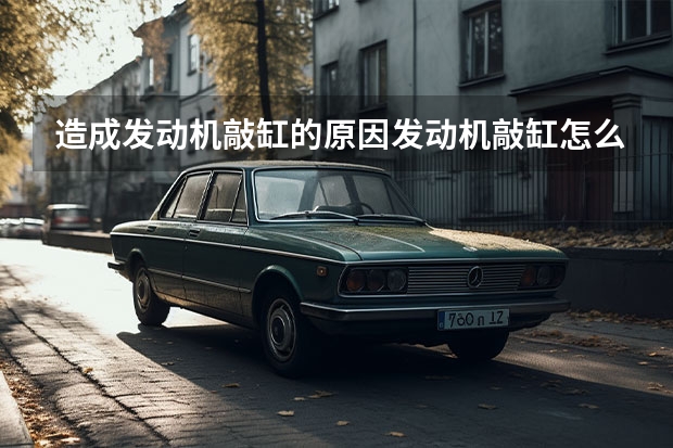 造成发动机敲缸的原因发动机敲缸怎么回事