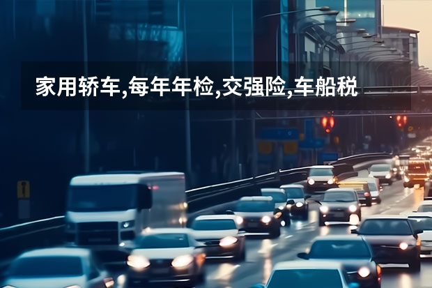 家用轿车,每年年检,交强险,车船税要多少钱 举例说明,THANKS