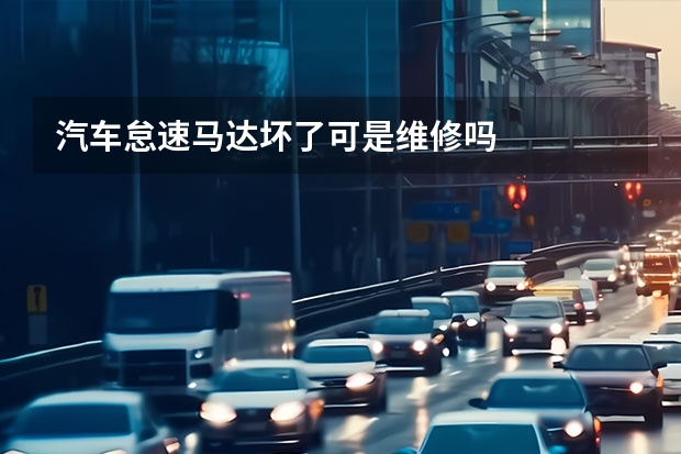 汽车怠速马达坏了可是维修吗