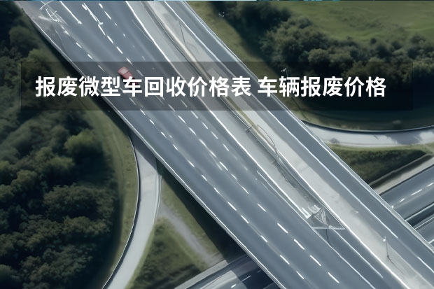 报废微型车回收价格表 车辆报废价格表