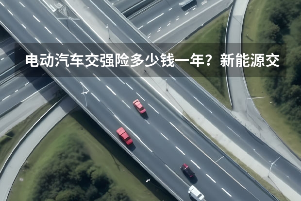 电动汽车交强险多少钱一年？新能源交强险多少钱