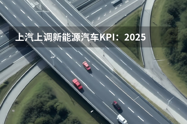 上汽上调新能源汽车KPI：2025年产销350万辆 目标100GWh 国轩高科将在2025年提高产能