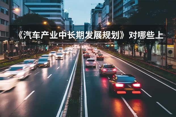 《汽车产业中长期发展规划》对哪些上市车企利好