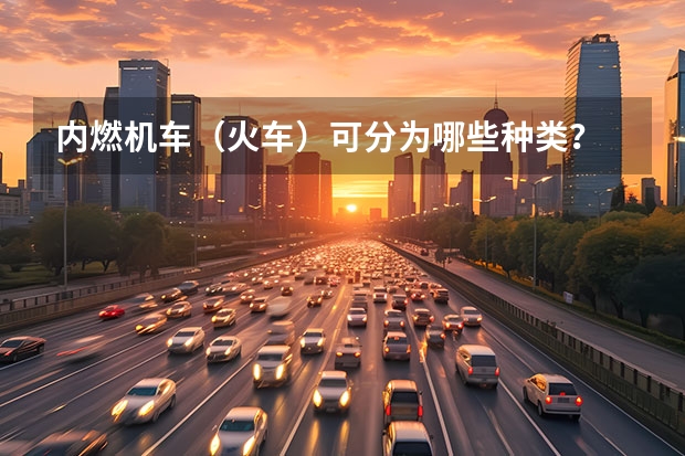 内燃机车（火车）可分为哪些种类？
