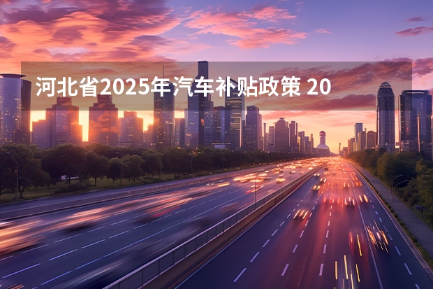 河北省2025年汽车补贴政策 2025新车补贴新政策