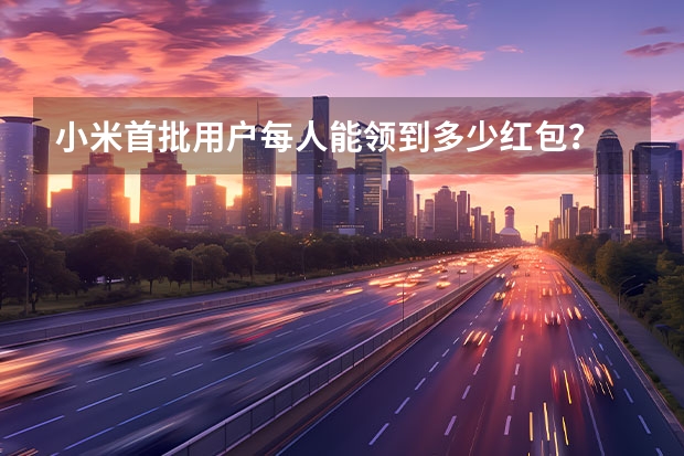小米首批用户每人能领到多少红包？