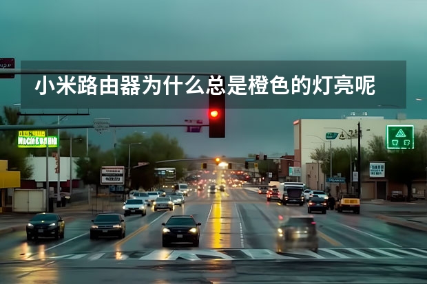 小米路由器为什么总是橙色的灯亮呢