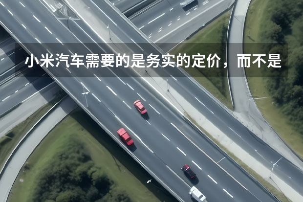 小米汽车需要的是务实的定价，而不是F码（小米造车渡过尴尬期）
