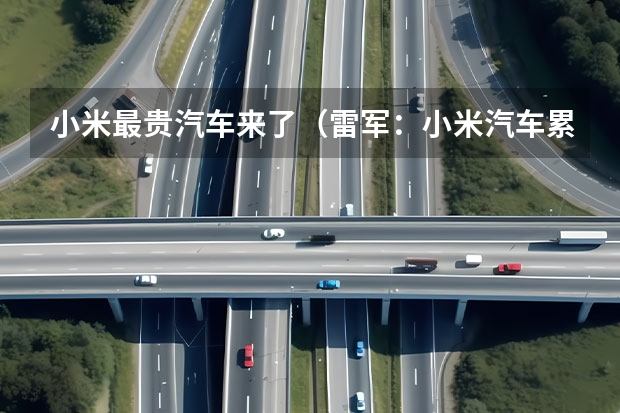 小米最贵汽车来了（雷军：小米汽车累计交付量超20万辆）