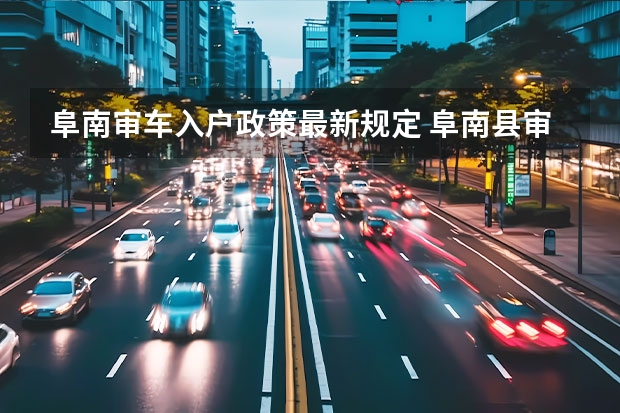 阜南审车入户政策最新规定 阜南县审车在哪