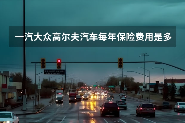 一汽大众高尔夫汽车每年保险费用是多少