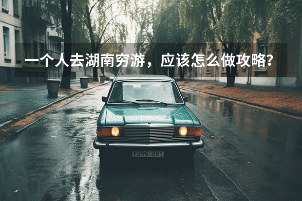 一个人去湖南穷游，应该怎么做攻略？