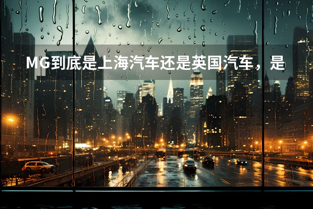 MG到底是上海汽车还是英国汽车,是名爵吗