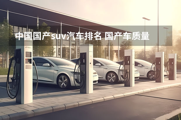 中国国产suv汽车排名 国产车质量排名前十名e