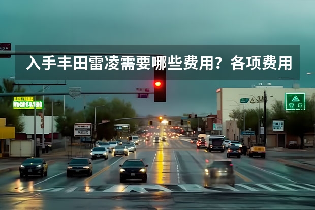 入手丰田雷凌需要哪些费用？各项费用成本是多少？