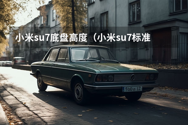 小米su7底盘高度（小米su7标准版底盘高度）