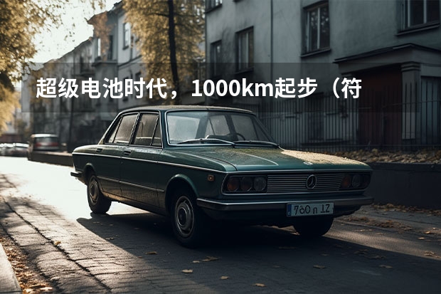 超级电池时代，1000km起步（符合新国标的新能源汽车）