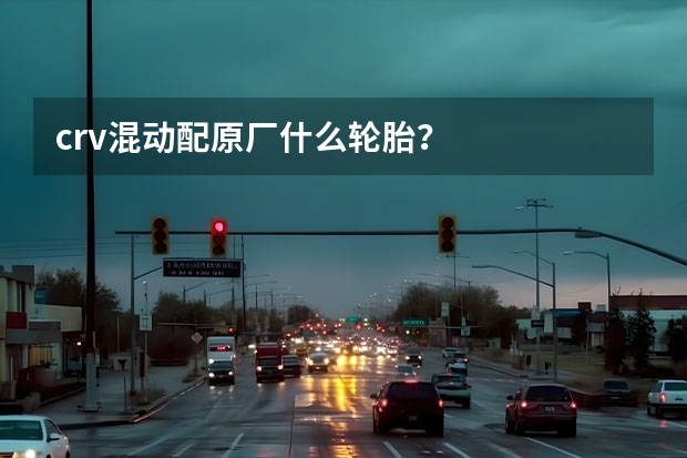 crv混动配原厂什么轮胎？