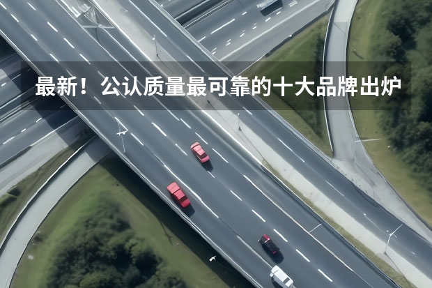 最新！公认质量最可靠的十大品牌出炉：丰田前五，大众、宝马上榜 JD.Powe发布汽车品牌质量排名，雷克萨斯丢冠，大众升第六
