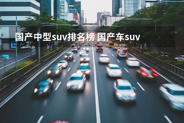 国产中型suv排名榜 国产车suv质量前十名排行榜