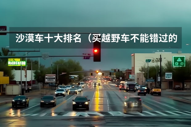 沙漠车十大排名（买越野车不能错过的十大硬派SUV，谁是你的梦想之车？）