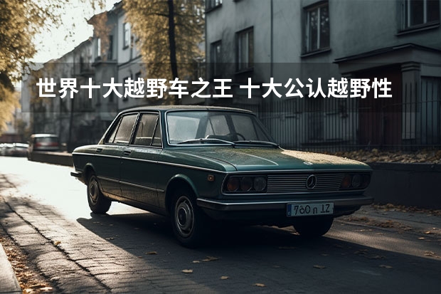 世界十大越野车之王 十大公认越野性最强suv排名