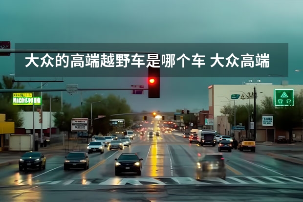 大众的高端越野车是哪个车 大众高端越野车有几款