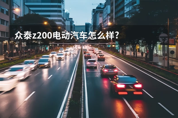 众泰z200电动汽车怎么样?