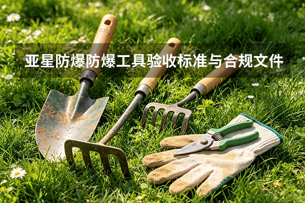 亚星防爆防爆工具验收标准与合规文件清单