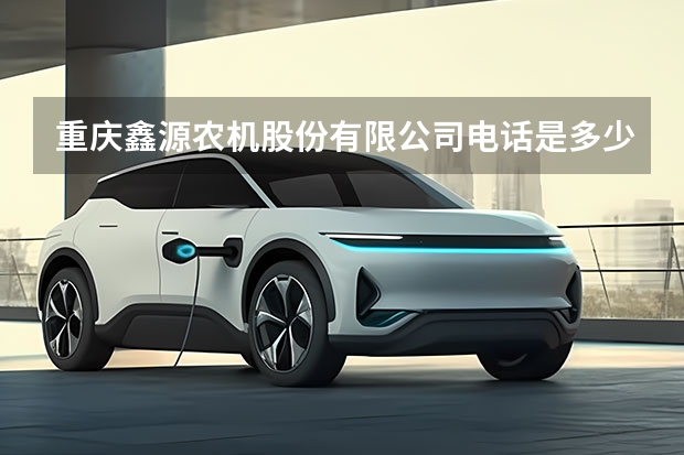 重庆鑫源农机股份有限公司电话是多少？