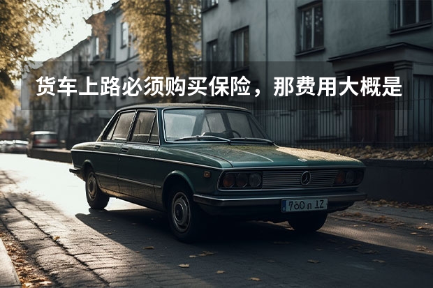 货车上路必须购买保险，那费用大概是多少