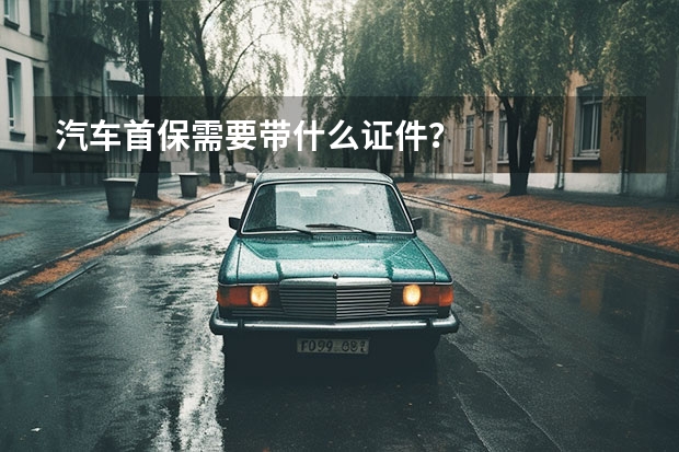 汽车首保需要带什么证件？